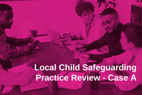 Local Child Safeguarding Practice Review – Case A